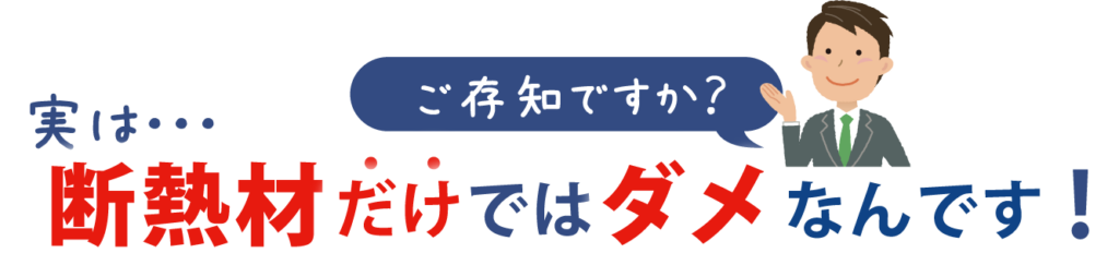 ご存じですか?断熱材だけではダメなんです